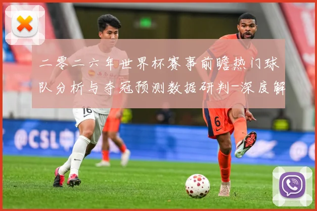 二零二六年世界杯赛事前瞻热门球队分析与夺冠预测数据研判-深度解析