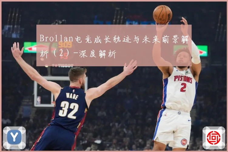 Brollan电竞成长轨迹与未来前景解析（2）-深度解析