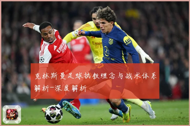 克林斯曼足球执教理念与战术体系解析-深度解析