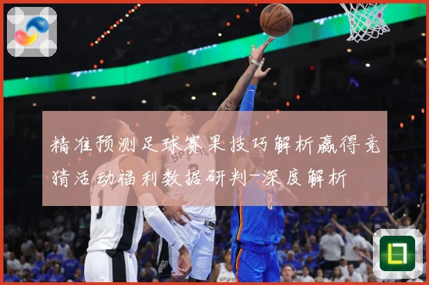 精准预测足球赛果技巧解析赢得竞猜活动福利数据研判-深度解析