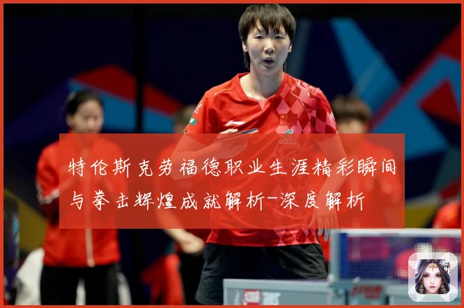 特伦斯克劳福德职业生涯精彩瞬间与拳击辉煌成就解析-深度解析