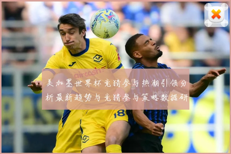 美加墨世界杯竞猜参与热潮引领分析最新趋势与竞猜参与策略数据研判-深度解析