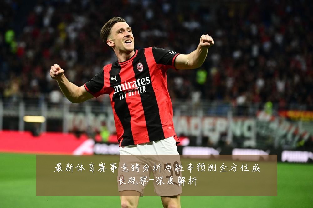 最新体育赛事竞猜分析与胜率预测全方位成长观察-深度解析