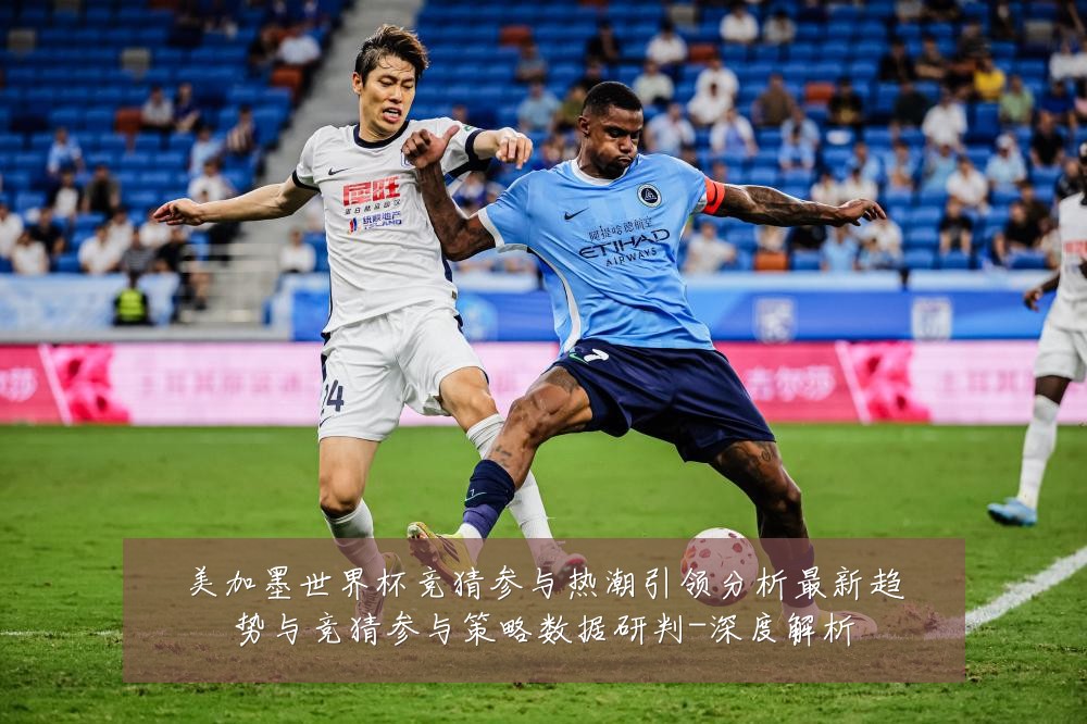 美加墨世界杯竞猜参与热潮引领分析最新趋势与竞猜参与策略数据研判-深度解析