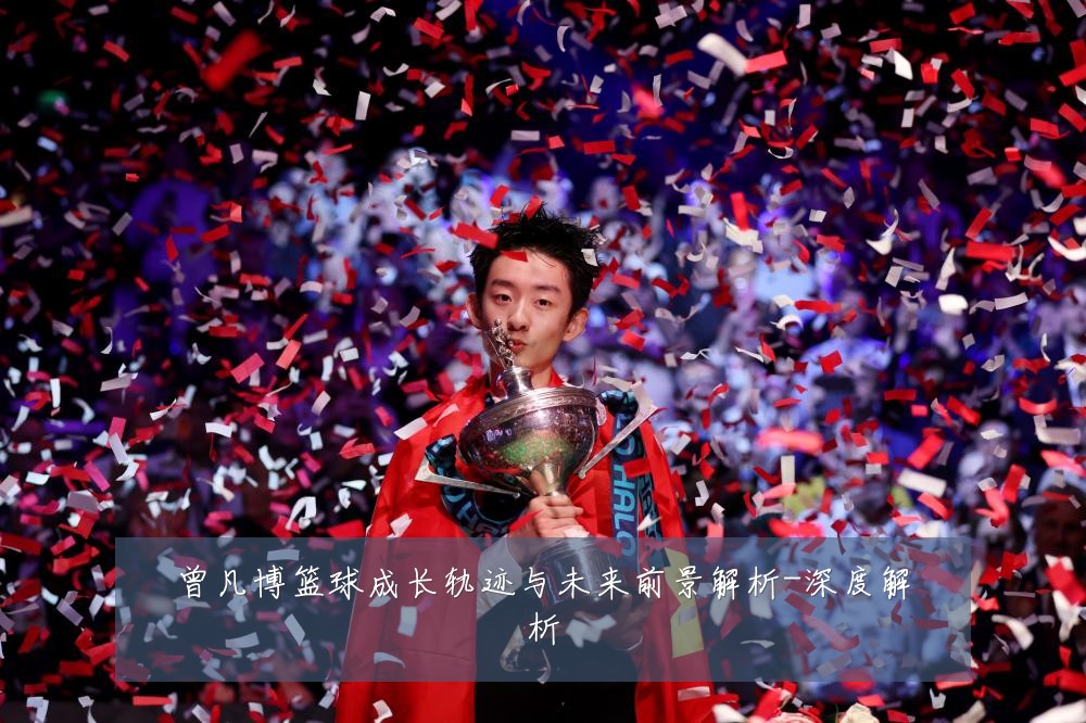 曾凡博篮球成长轨迹与未来前景解析-深度解析