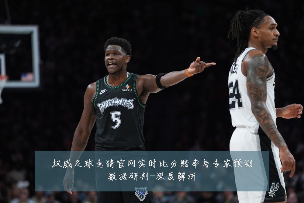 权威足球竞猜官网实时比分赔率与专家预测数据研判-深度解析