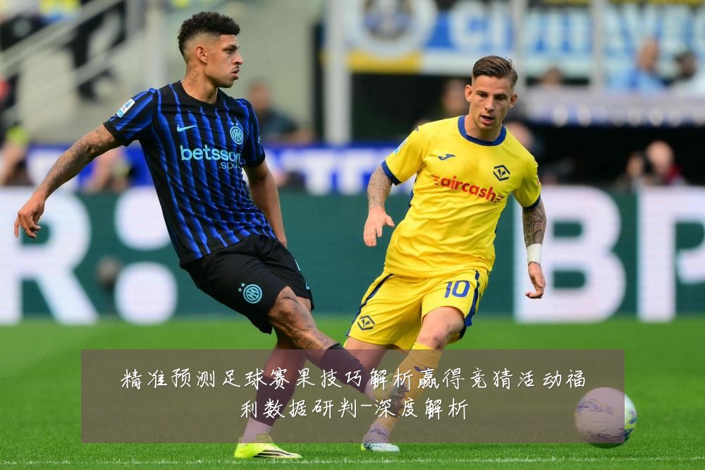 精准预测足球赛果技巧解析赢得竞猜活动福利数据研判-深度解析