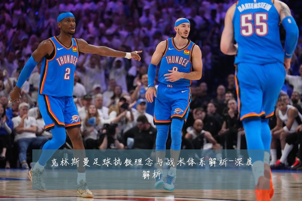克林斯曼足球执教理念与战术体系解析-深度解析